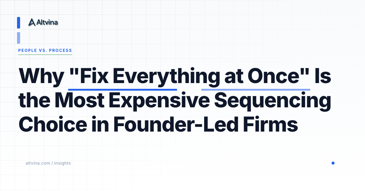 Why "Fix Everything at Once" Is the Most Expensive Sequencing Choice in Founder-Led Firms — Altvina Operational Diagnosis